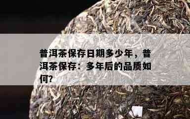 普洱茶保存日期多少年，普洱茶保存：多年后的品质如何？