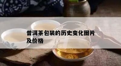 普洱茶包装的历史变化图片及价格