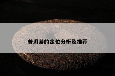 普洱茶的定位分析及推荐