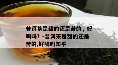 普洱茶是甜的还是苦的，好喝吗？-普洱茶是甜的还是苦的,好喝吗知乎