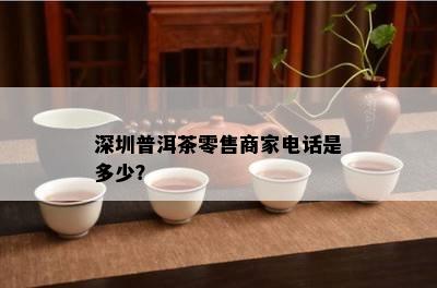 深圳普洱茶零售商家电话是多少？