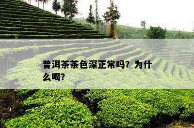 普洱茶茶色深正常吗？为什么喝？