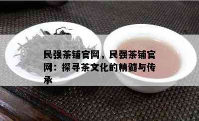 民强茶铺官网，民强茶铺官网：探寻茶文化的精髓与传承