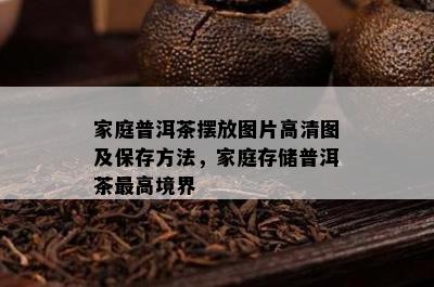 家庭普洱茶摆放图片高清图及保存方法，家庭存储普洱茶更高境界