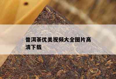 普洱茶优美视频大全图片高清下载 