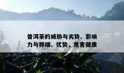 普洱茶的威胁与劣势、影响力与弊端、优势，危害健康