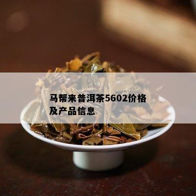 马帮来普洱茶5602价格及产品信息