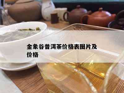 金象谷普洱茶价格表图片及价格