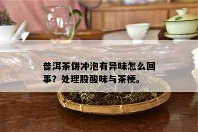 普洱茶饼冲泡有异味怎么回事？处理股酸味与茶梗。