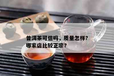 普洱茶可信吗，质量怎样?哪家店比较正宗?