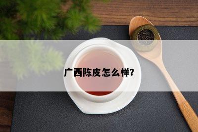 广西陈皮怎么样？