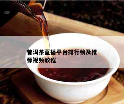 普洱茶直播平台排行榜及推荐视频教程