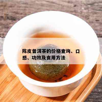 陈皮普洱茶的价格查询、口感、功效及食用方法