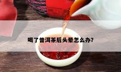 喝了普洱茶后头晕怎么办？