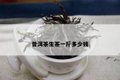 普洱茶生茶一斤多少钱