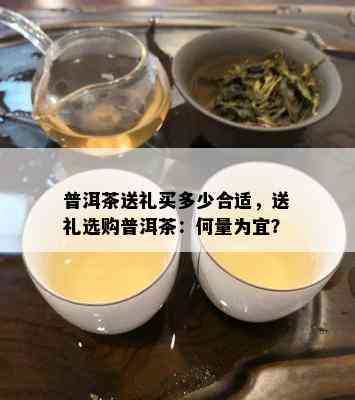 普洱茶送礼买多少合适，送礼选购普洱茶：何量为宜？