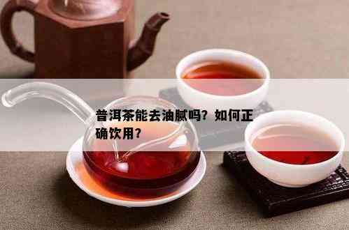 普洱茶能去油腻吗？如何正确饮用？