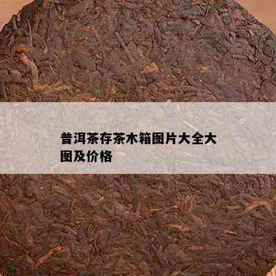 普洱茶存茶木箱图片大全大图及价格