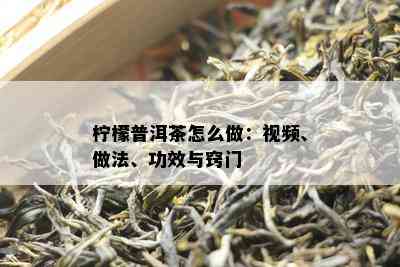 柠檬普洱茶怎么做：视频、做法、功效与窍门