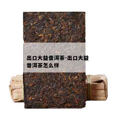 出口大益普洱茶-出口大益普洱茶怎么样