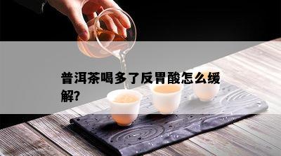 普洱茶喝多了反胃酸怎么缓解？