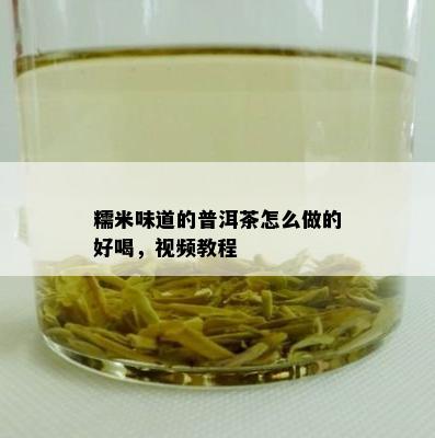 糯米味道的普洱茶怎么做的好喝，视频教程