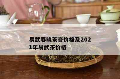 易武春晓茶膏价格及2021年易武茶价格