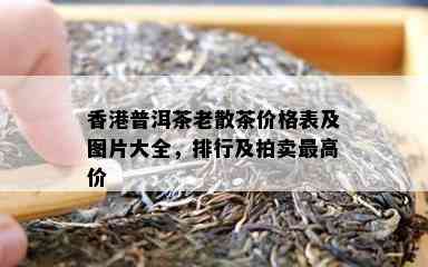 普洱茶老散茶价格表及图片大全，排行及拍卖更高价