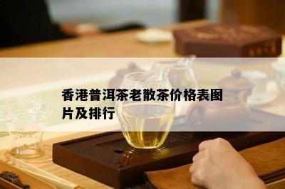 普洱茶老散茶价格表图片及排行