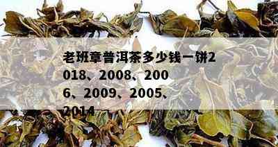 老班章普洱茶多少钱一饼2018、2008、2006、2009、2005、2014