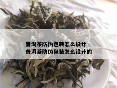 普洱茶防伪包装怎么设计-普洱茶防伪包装怎么设计的