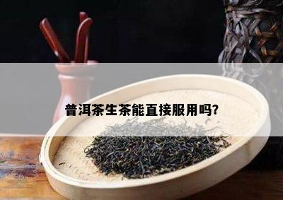 普洱茶生茶能直接服用吗？