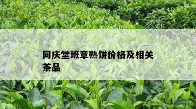 同庆堂班章熟饼价格及相关茶品