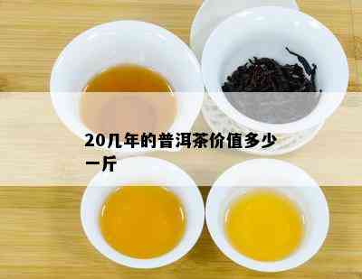 20几年的普洱茶价值多少一斤