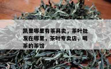 凯里哪里有茶具卖，茶叶批发在哪里，茶叶专卖店，喝茶的茶馆