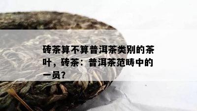 砖茶算不算普洱茶类别的茶叶，砖茶：普洱茶范畴中的一员？