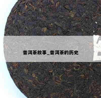 普洱茶故事_普洱茶的历史