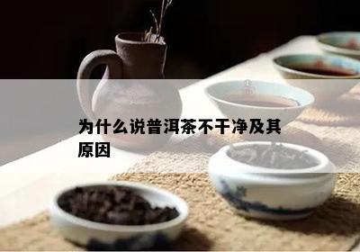 为什么说普洱茶不干净及其原因