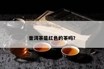 普洱茶是红色的茶吗？