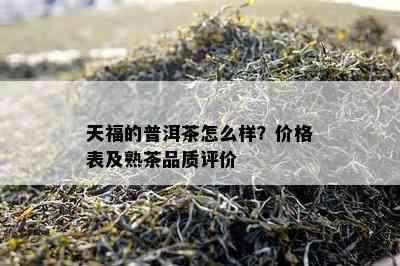 天福的普洱茶怎么样？价格表及熟茶品质评价