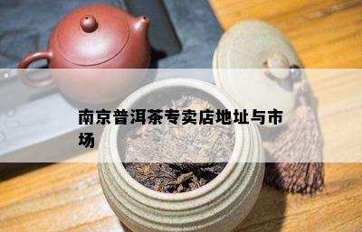 南京普洱茶专卖店地址与市场