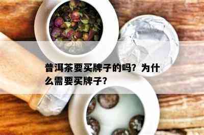 普洱茶要买牌子的吗？为什么需要买牌子？