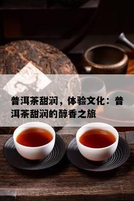 普洱茶甜润，体验文化：普洱茶甜润的醇香之旅