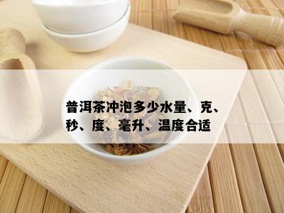 普洱茶冲泡多少水量、克、秒、度、毫升、温度合适