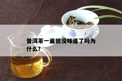 普洱茶一遍就没味道了吗为什么？