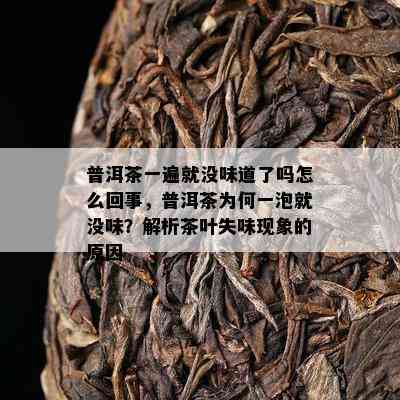 普洱茶一遍就没味道了吗怎么回事，普洱茶为何一泡就没味？解析茶叶失味现象的原因