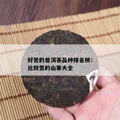 好苦的普洱茶品种排名榜：比较苦的山寨大全