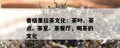 香格里拉茶文化：茶叶、茶点、茶室、茶餐厅，喝茶的文化