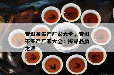 普洱茶生产厂家大全，普洱茶生产厂家大全：探寻品质之源