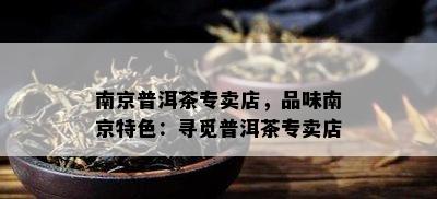 南京普洱茶专卖店，品味南京特色：寻觅普洱茶专卖店